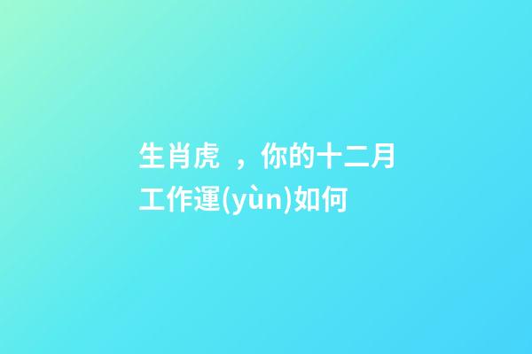 生肖虎，你的十二月工作運(yùn)如何